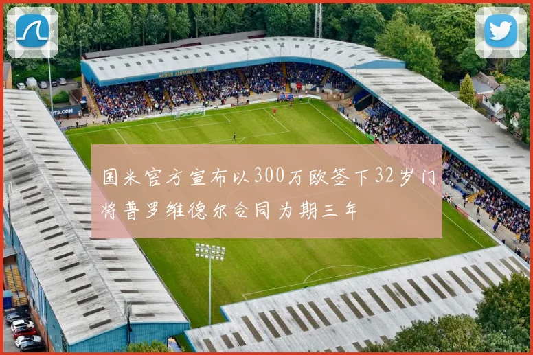 国米官方宣布以300万欧签下32岁门将普罗维德尔合同为期三年