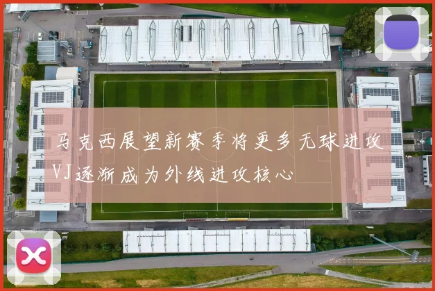 马克西展望新赛季将更多无球进攻VJ逐渐成为外线进攻核心