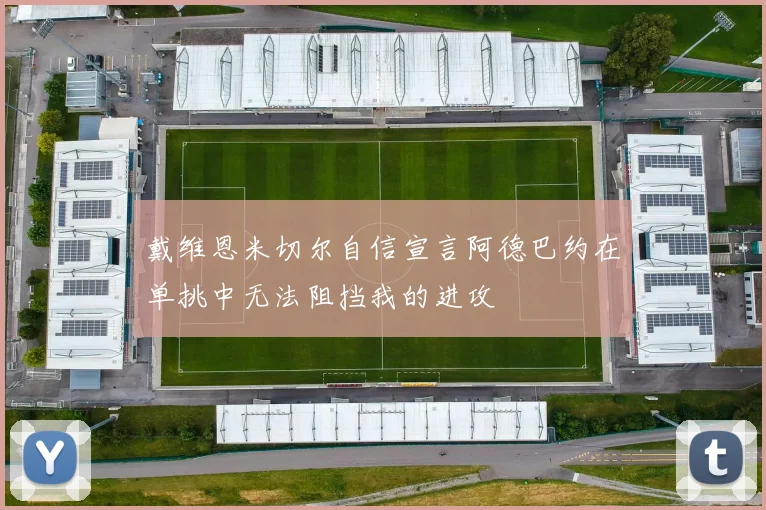 戴维恩米切尔自信宣言阿德巴约在单挑中无法阻挡我的进攻